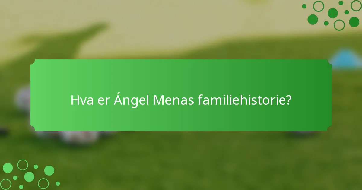 Hva er Ángel Menas familiehistorie?