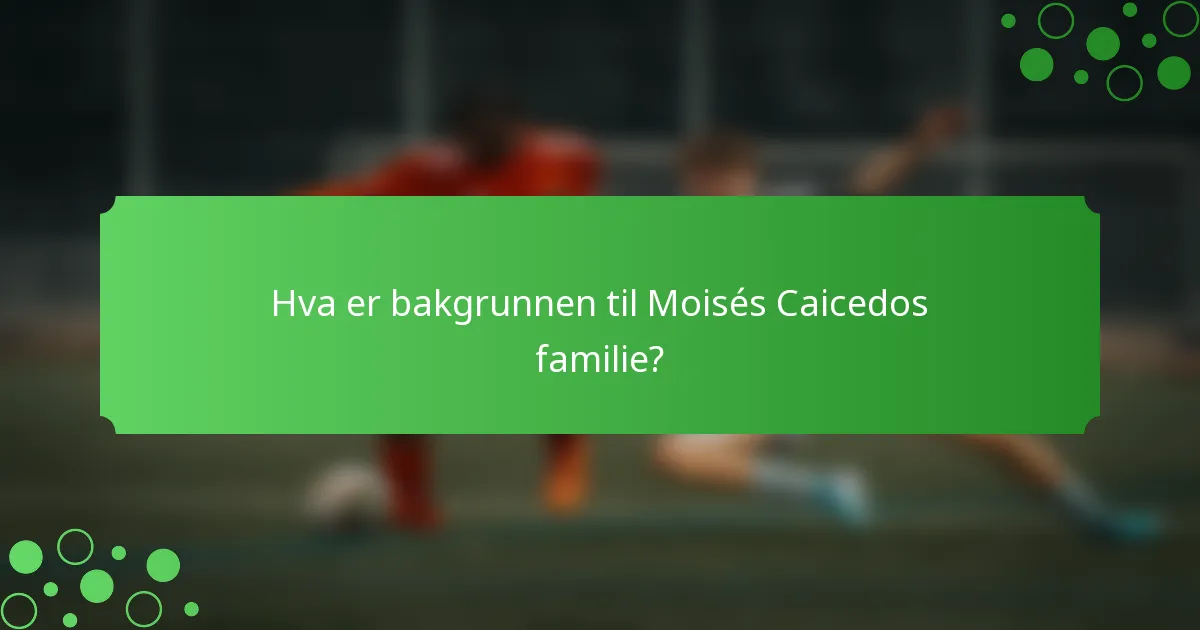 Hva er bakgrunnen til Moisés Caicedos familie?