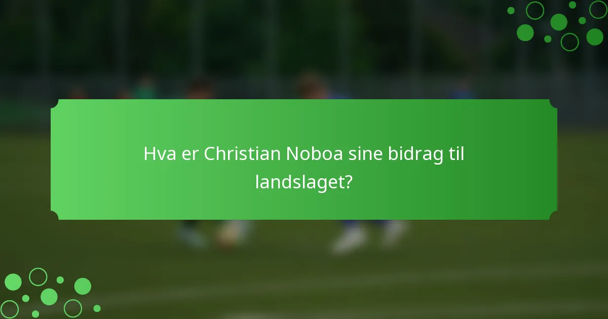 Hva er Christian Noboa sine bidrag til landslaget?