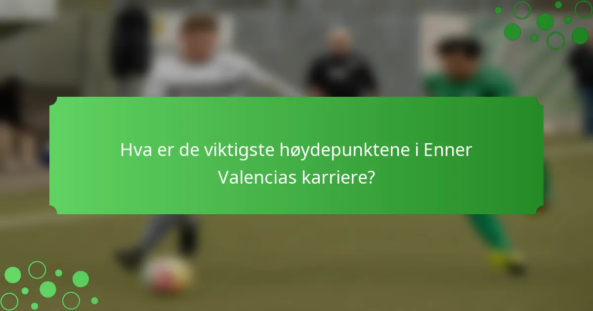 Hva er de viktigste høydepunktene i Enner Valencias karriere?