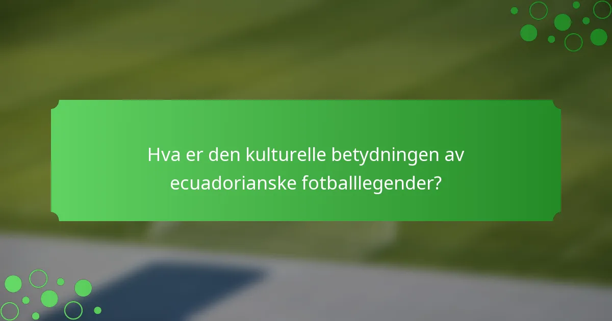 Hva er den kulturelle betydningen av ecuadorianske fotballlegender?