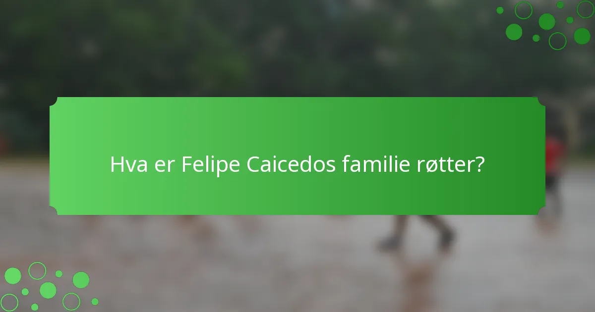 Hva er Felipe Caicedos familie røtter?
