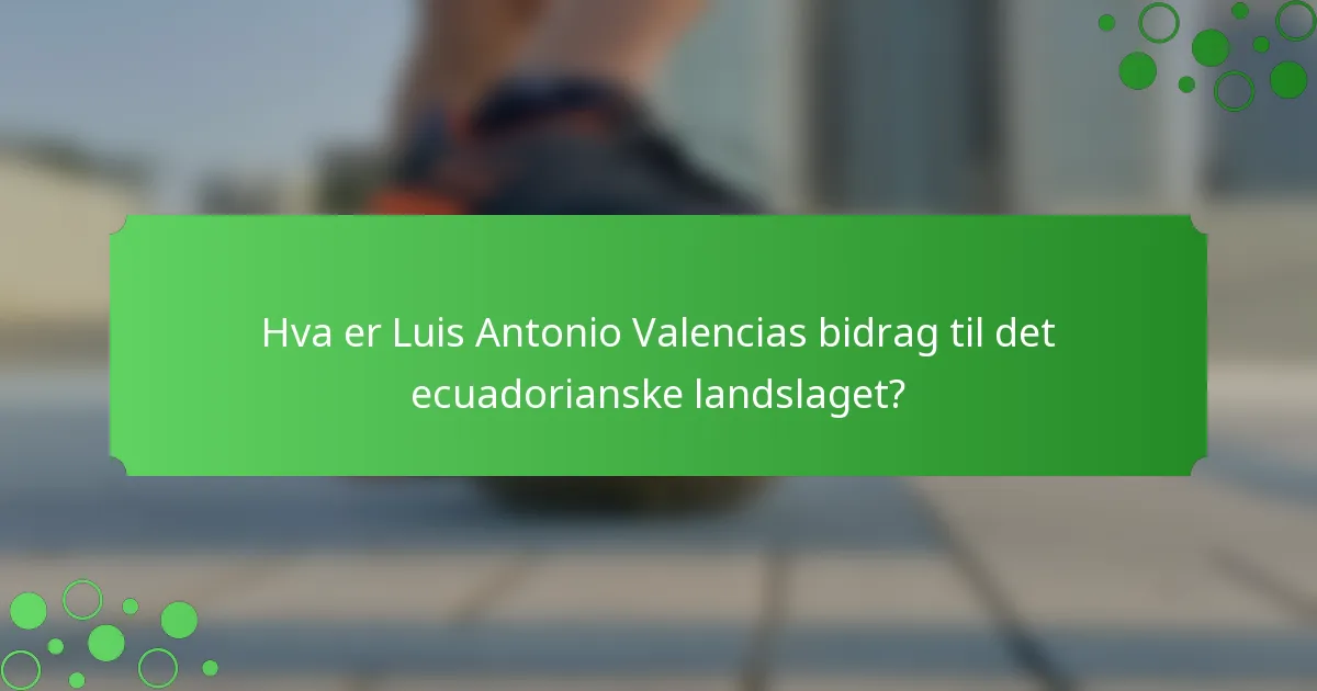Hva er Luis Antonio Valencias bidrag til det ecuadorianske landslaget?