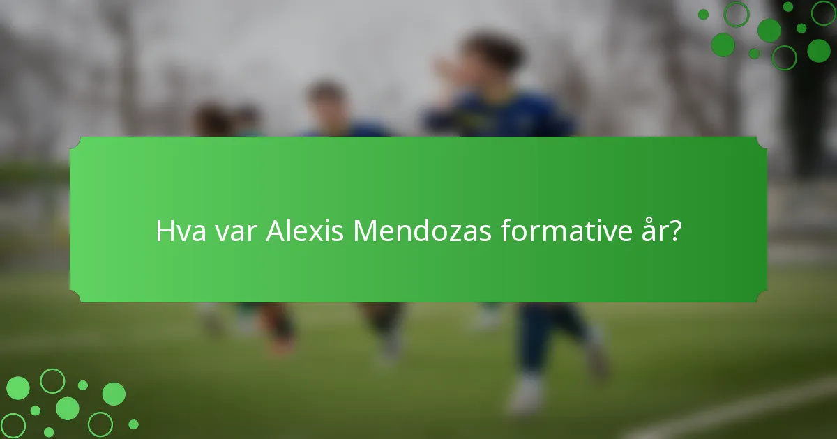 Hva var Alexis Mendozas formative år?