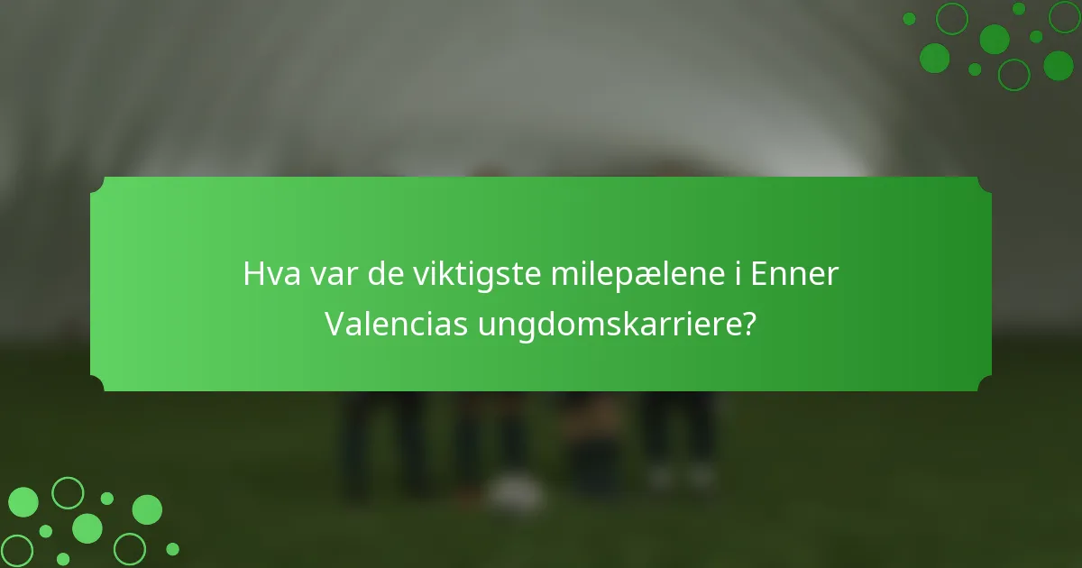 Hva var de viktigste milepælene i Enner Valencias ungdomskarriere?