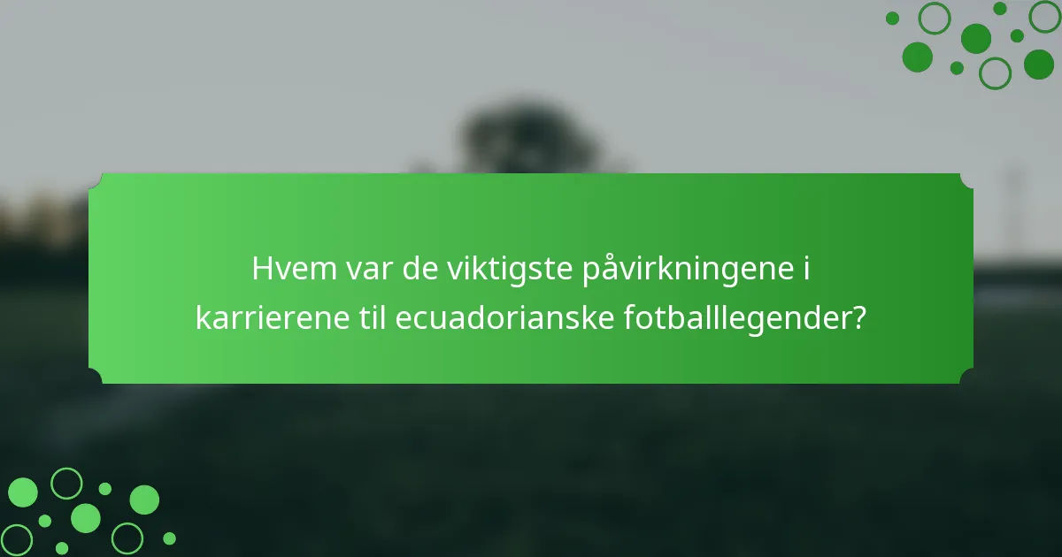Hvem var de viktigste påvirkningene i karrierene til ecuadorianske fotballlegender?