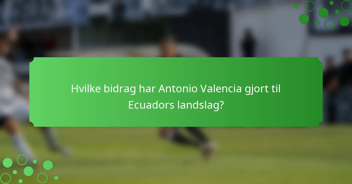 Hvilke bidrag har Antonio Valencia gjort til Ecuadors landslag?