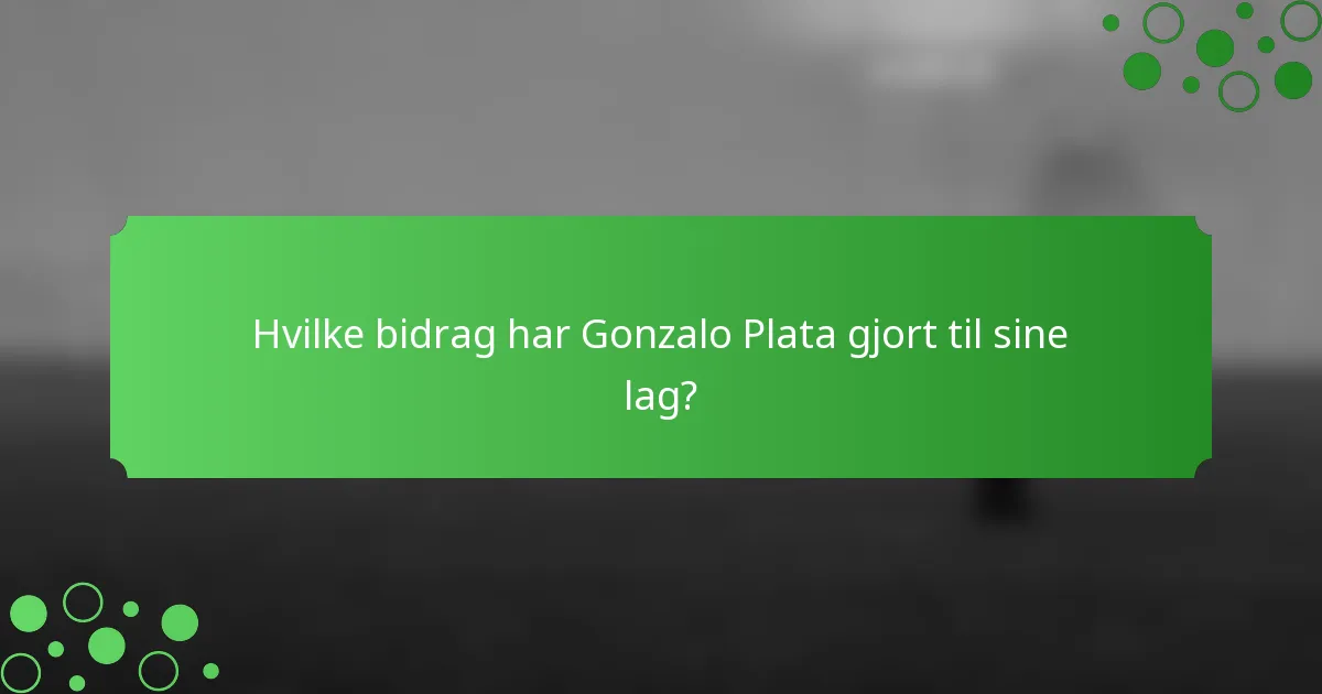 Hvilke bidrag har Gonzalo Plata gjort til sine lag?