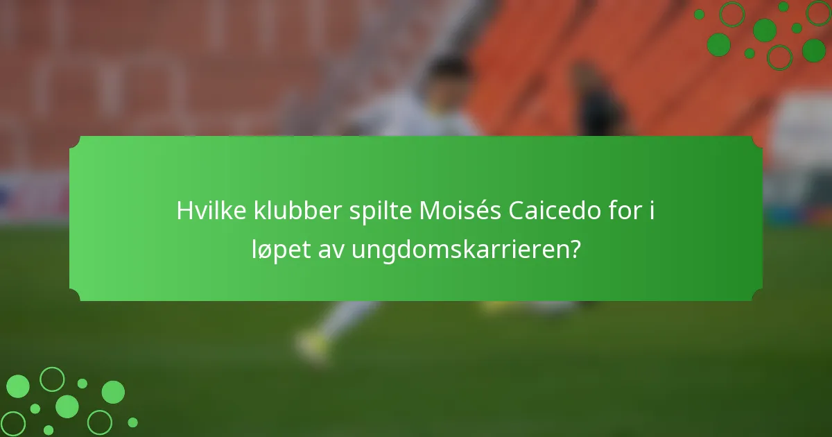 Hvilke klubber spilte Moisés Caicedo for i løpet av ungdomskarrieren?