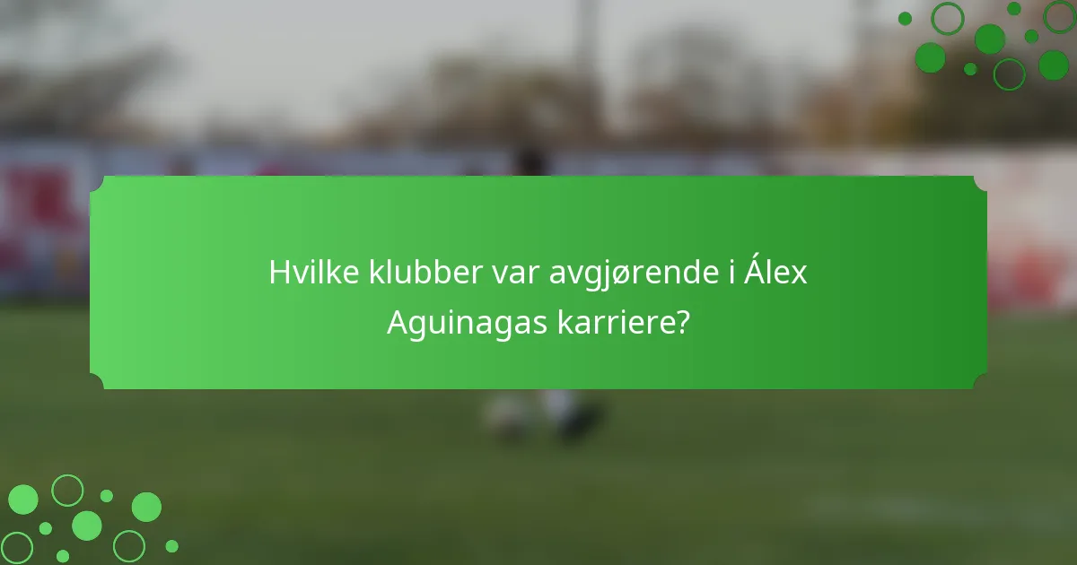 Hvilke klubber var avgjørende i Álex Aguinagas karriere?