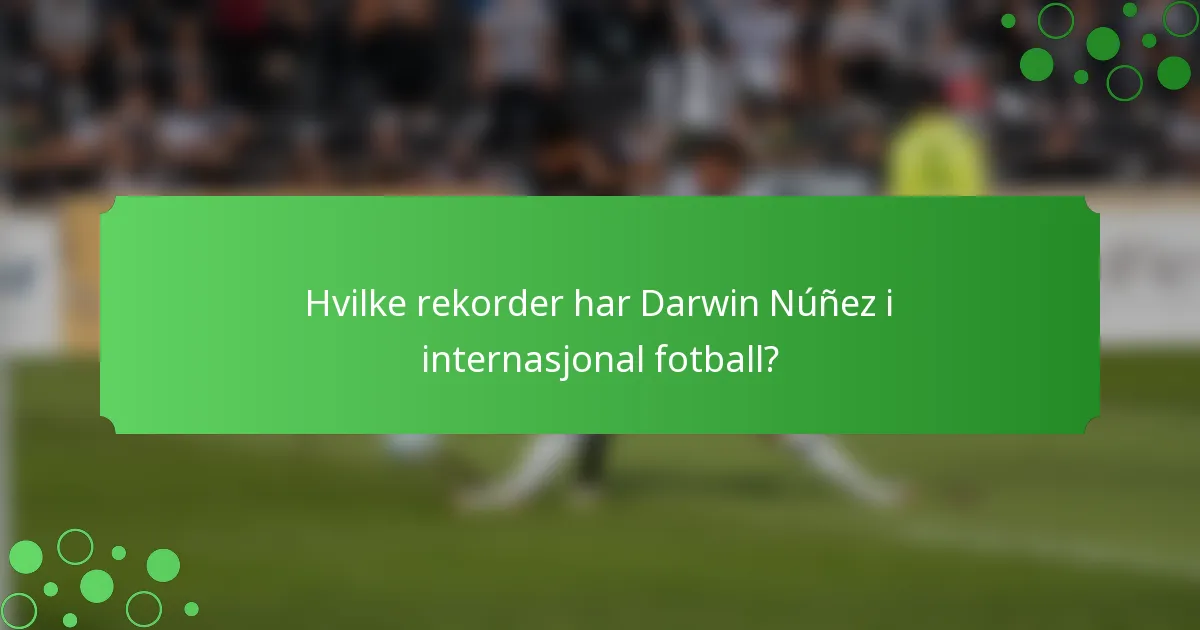 Hvilke rekorder har Darwin Núñez i internasjonal fotball?