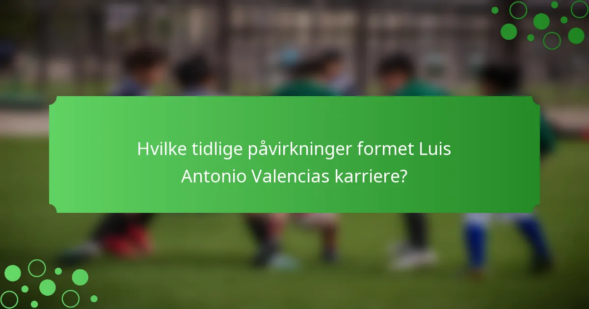 Hvilke tidlige påvirkninger formet Luis Antonio Valencias karriere?