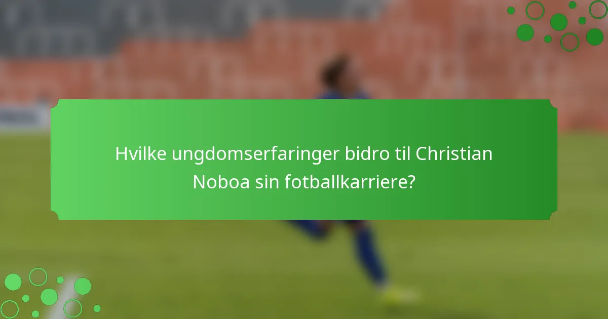 Hvilke ungdomserfaringer bidro til Christian Noboa sin fotballkarriere?