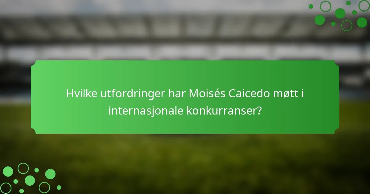 Hvilke utfordringer har Moisés Caicedo møtt i internasjonale konkurranser?