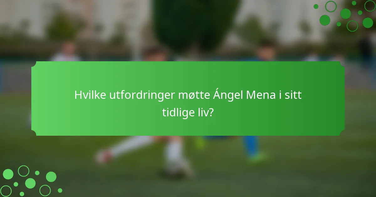 Hvilke utfordringer møtte Ángel Mena i sitt tidlige liv?