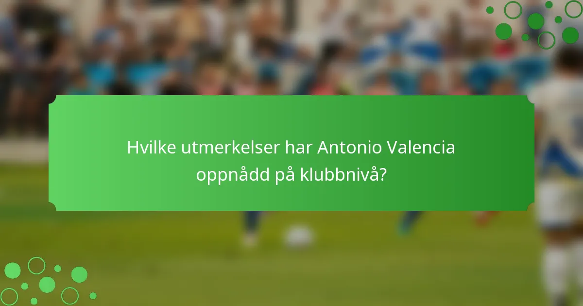 Hvilke utmerkelser har Antonio Valencia oppnådd på klubbnivå?