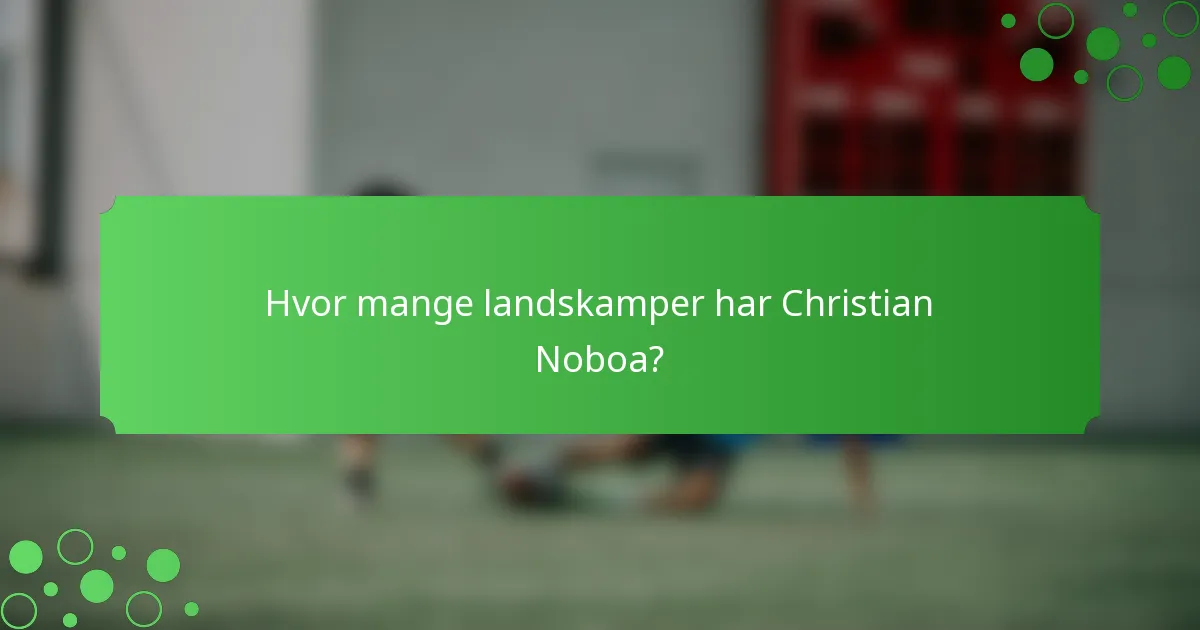 Hvor mange landskamper har Christian Noboa?