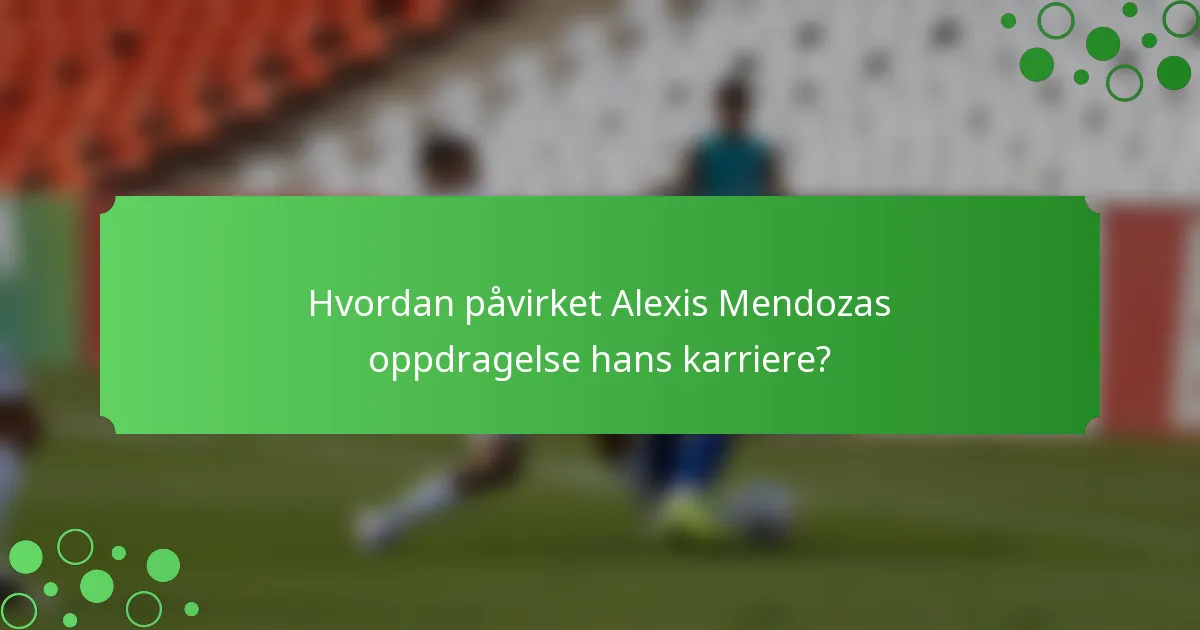 Hvordan påvirket Alexis Mendozas oppdragelse hans karriere?