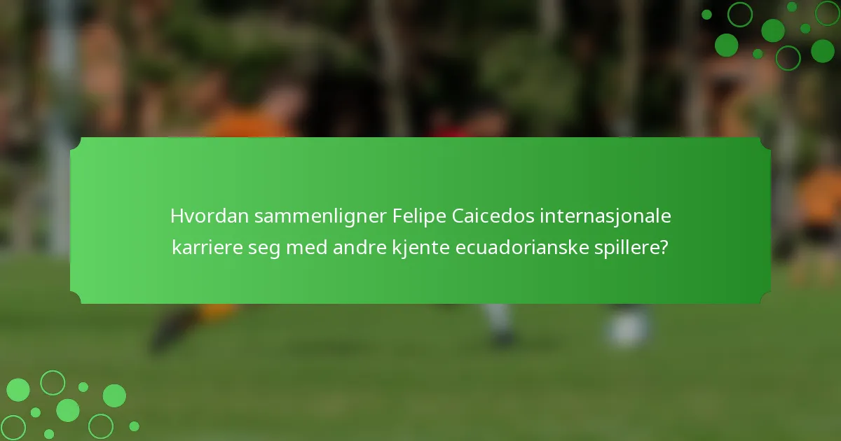 Hvordan sammenligner Felipe Caicedos internasjonale karriere seg med andre kjente ecuadorianske spillere?