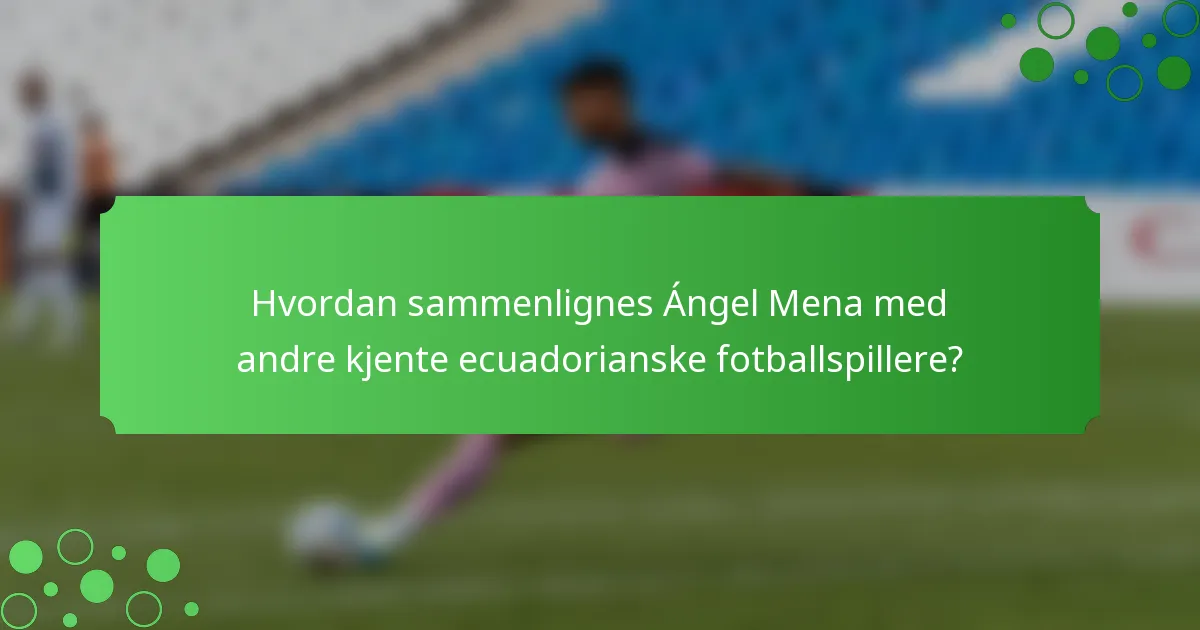Hvordan sammenlignes Ángel Mena med andre kjente ecuadorianske fotballspillere?