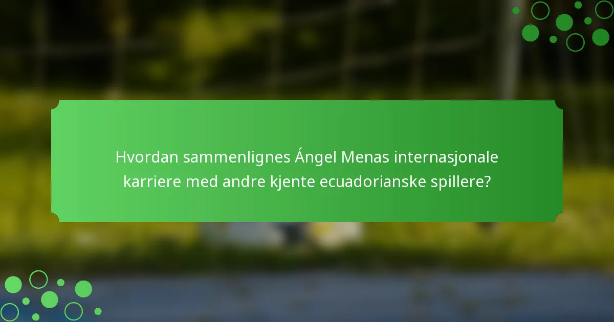 Hvordan sammenlignes Ángel Menas internasjonale karriere med andre kjente ecuadorianske spillere?