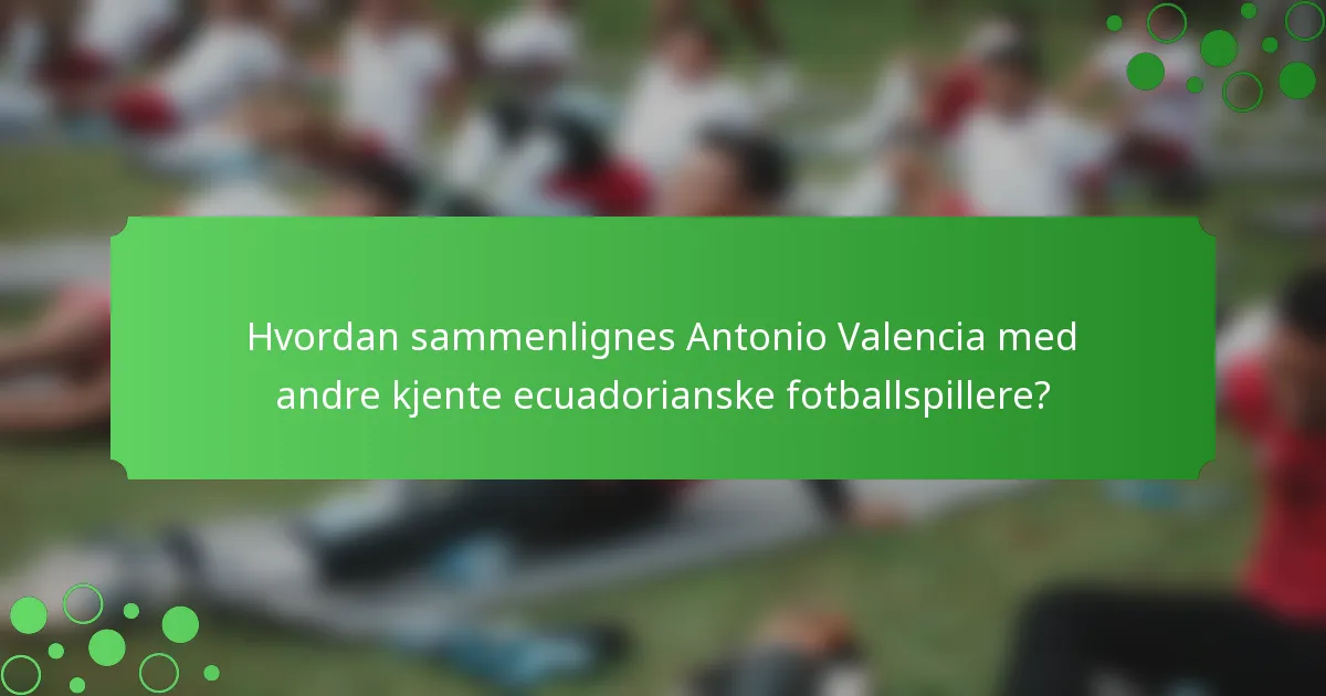 Hvordan sammenlignes Antonio Valencia med andre kjente ecuadorianske fotballspillere?