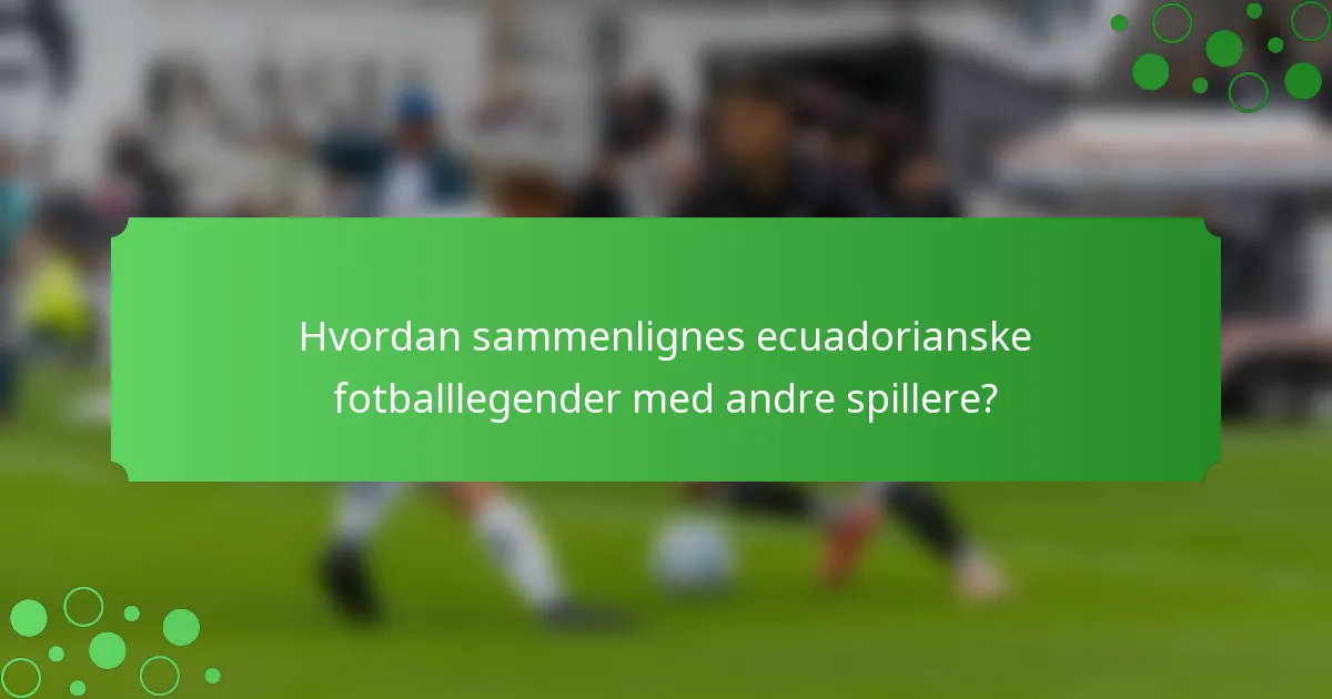 Hvordan sammenlignes ecuadorianske fotballlegender med andre spillere?