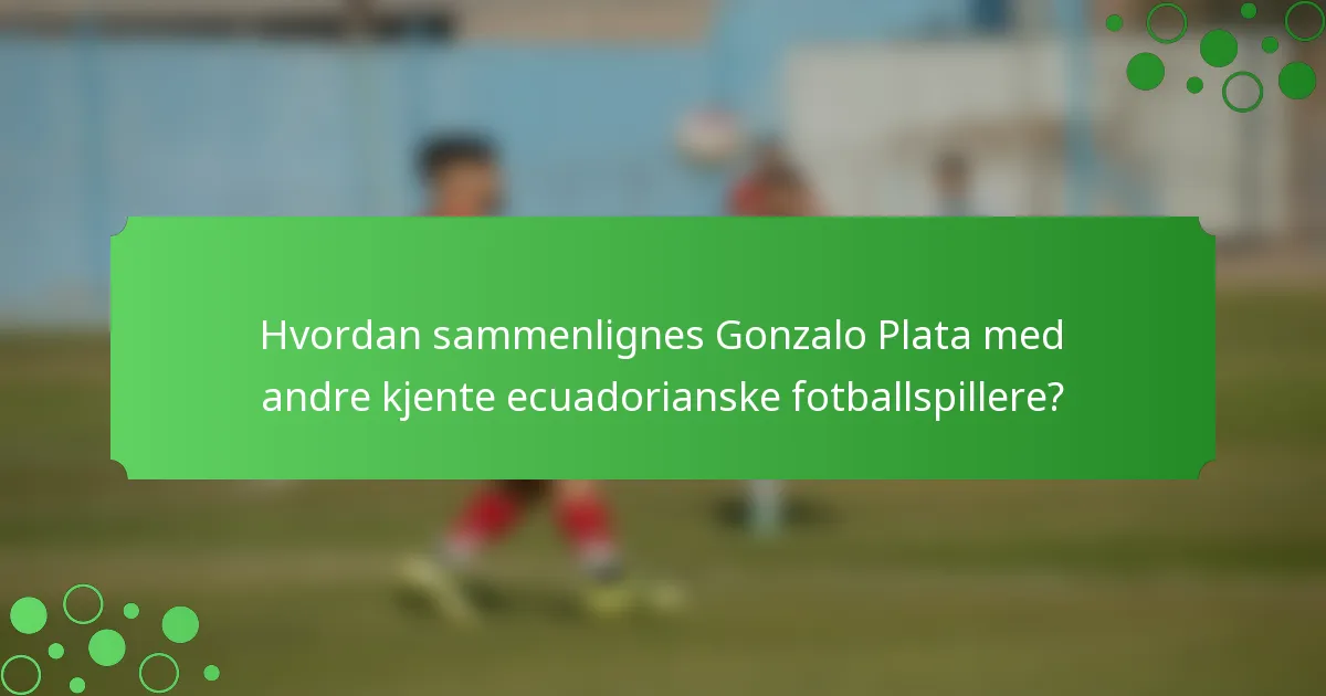 Hvordan sammenlignes Gonzalo Plata med andre kjente ecuadorianske fotballspillere?