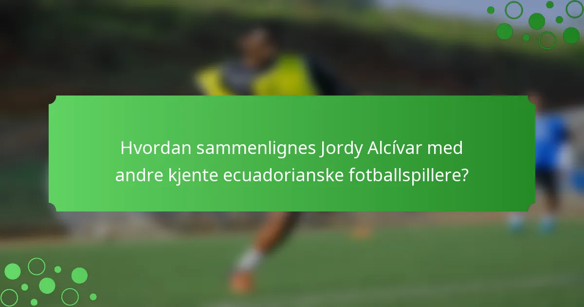 Hvordan sammenlignes Jordy Alcívar med andre kjente ecuadorianske fotballspillere?