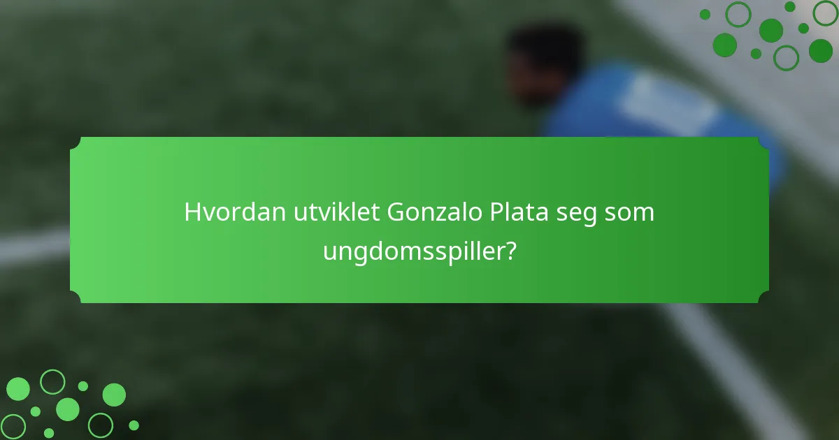 Hvordan utviklet Gonzalo Plata seg som ungdomsspiller?